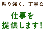 粘り強く、丁寧な仕事を提供します！